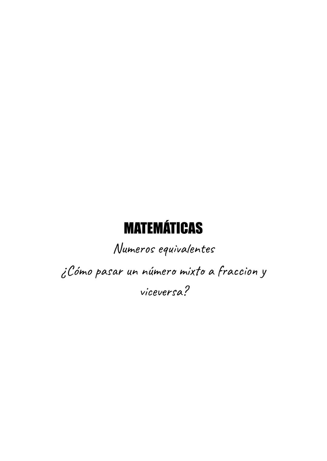 # MATEMÁTICAS

Números equivalentes

¿Cómo pasar un número mixto a fracción y viceversa? ¿Que es un número equivalente?
Un número equivalent
