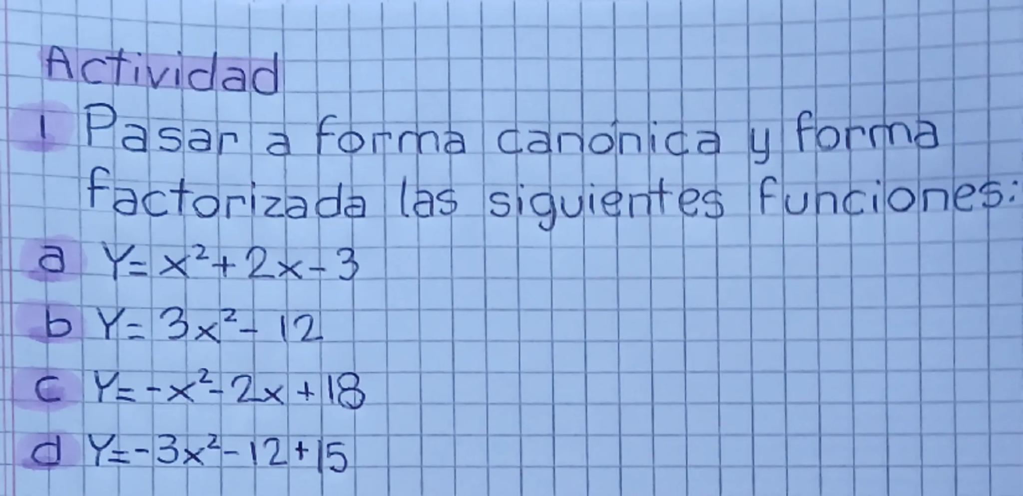 Actividad
I Pasar a forma canonica y forma
factorizada las siguientes funciones:
a Y= x²+2x-3
b Y= 3x²-12
CY=-x²-2x+18
d Y=-3x²-12+15
