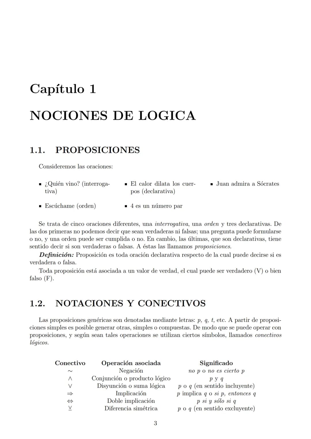 # Capítulo 1

# NOCIONES DE LOGICA

## 1.1. PROPOSICIONES
Consideremos las oraciones:
- ¿Quién vino? (interrogativa)
- El calor dilata los c