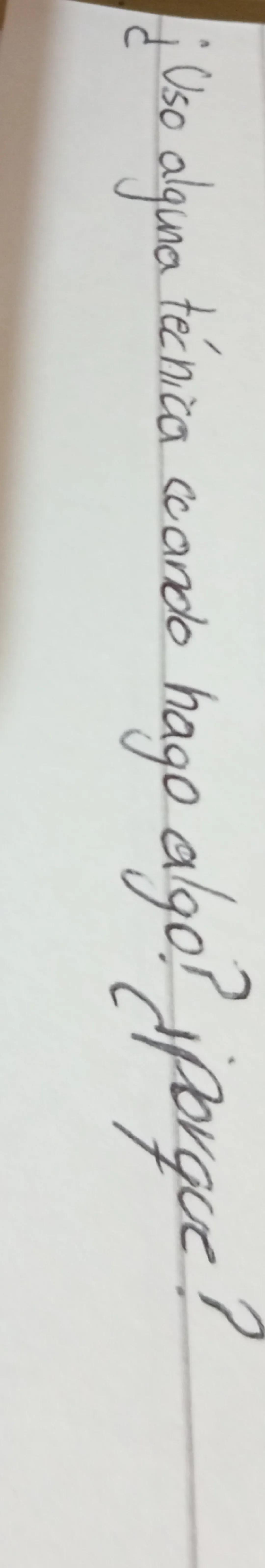 * Uso alguna técnica cuando hago algo? ¿Para qué?