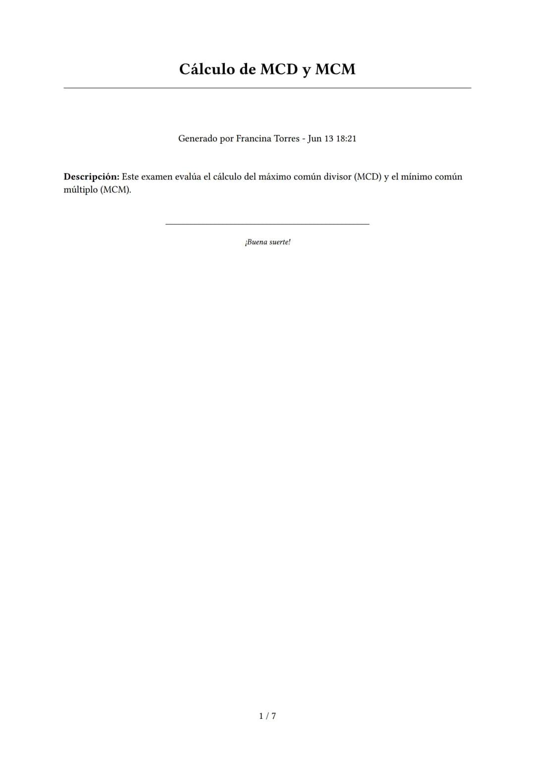 Cálculo de MCD y MCM
Generado por Francina Torres - Jun 13 18:21
Descripción: Este examen evalúa el cálculo del máximo común divisor (MCD) y