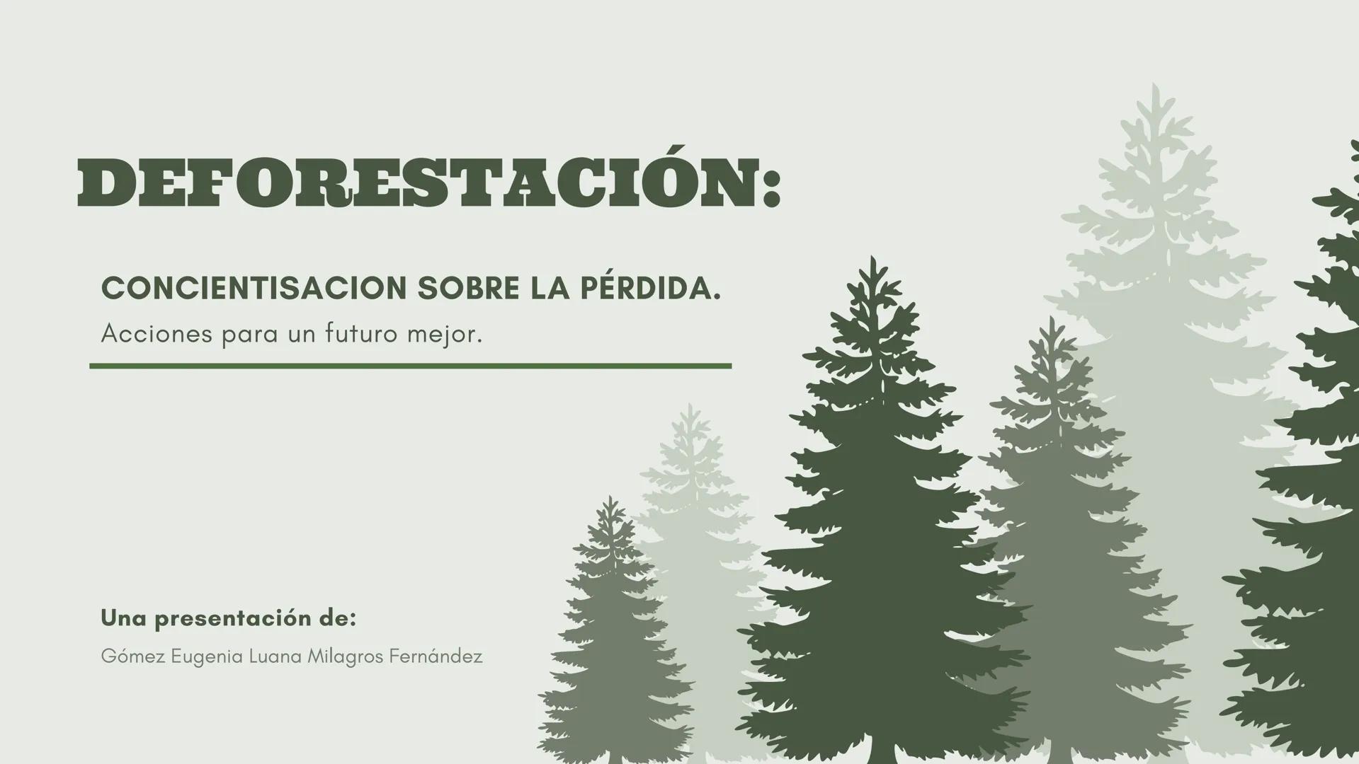 # DEFORESTACIÓN:
CONCIENTISACION SOBRE LA PÉRDIDA.
Acciones para un futuro mejor.
Una presentación de:
Gómez Eugenia Luana Milagros Fernán