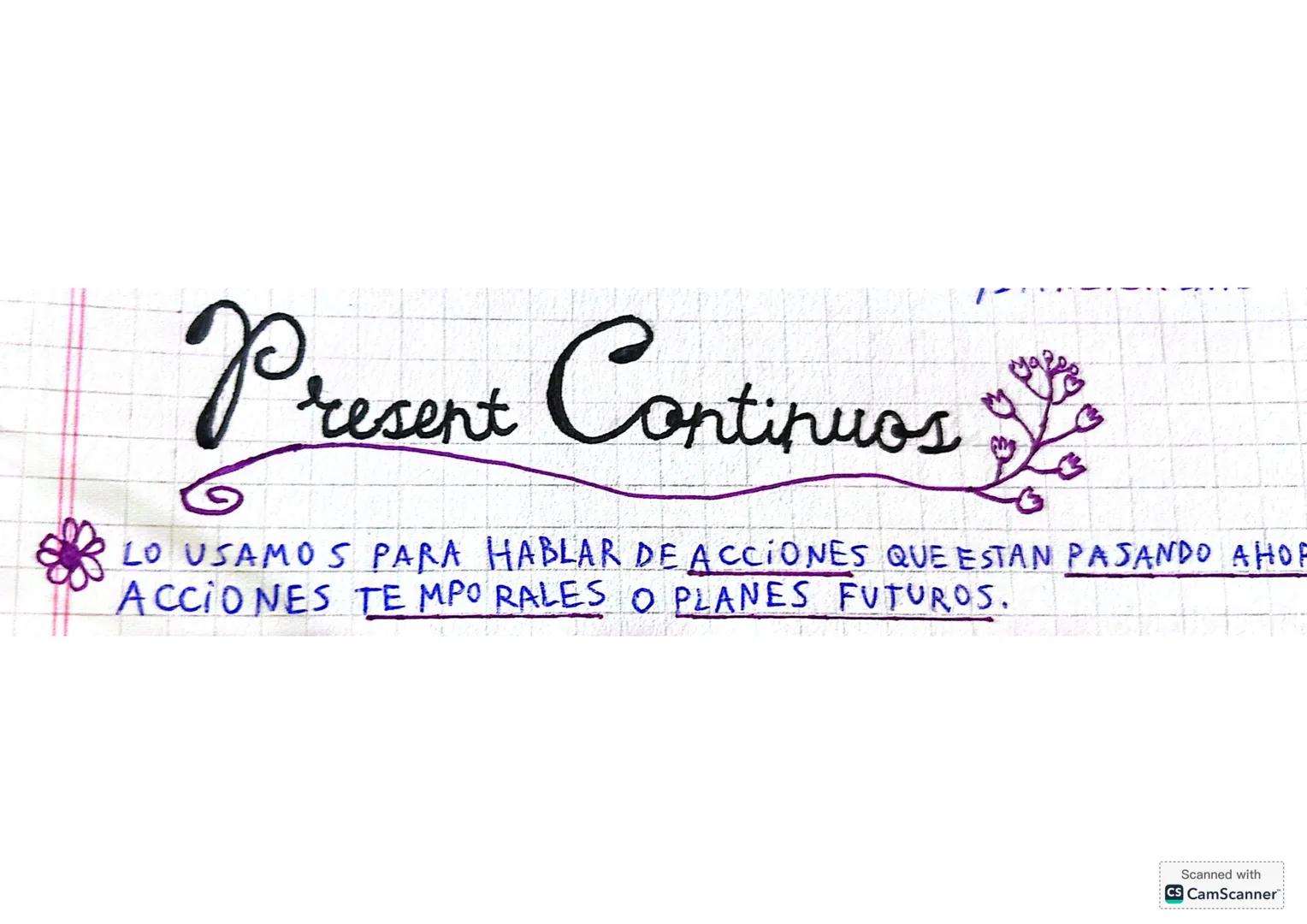 Present Continuos
LO USAMOS PARA HABLAR DE ACCIONES QUE ESTAN PASANDO AHOR
ACCIONES TE MPO RALES O PLANES FUTUROS.
Scanned with
CS CamScan