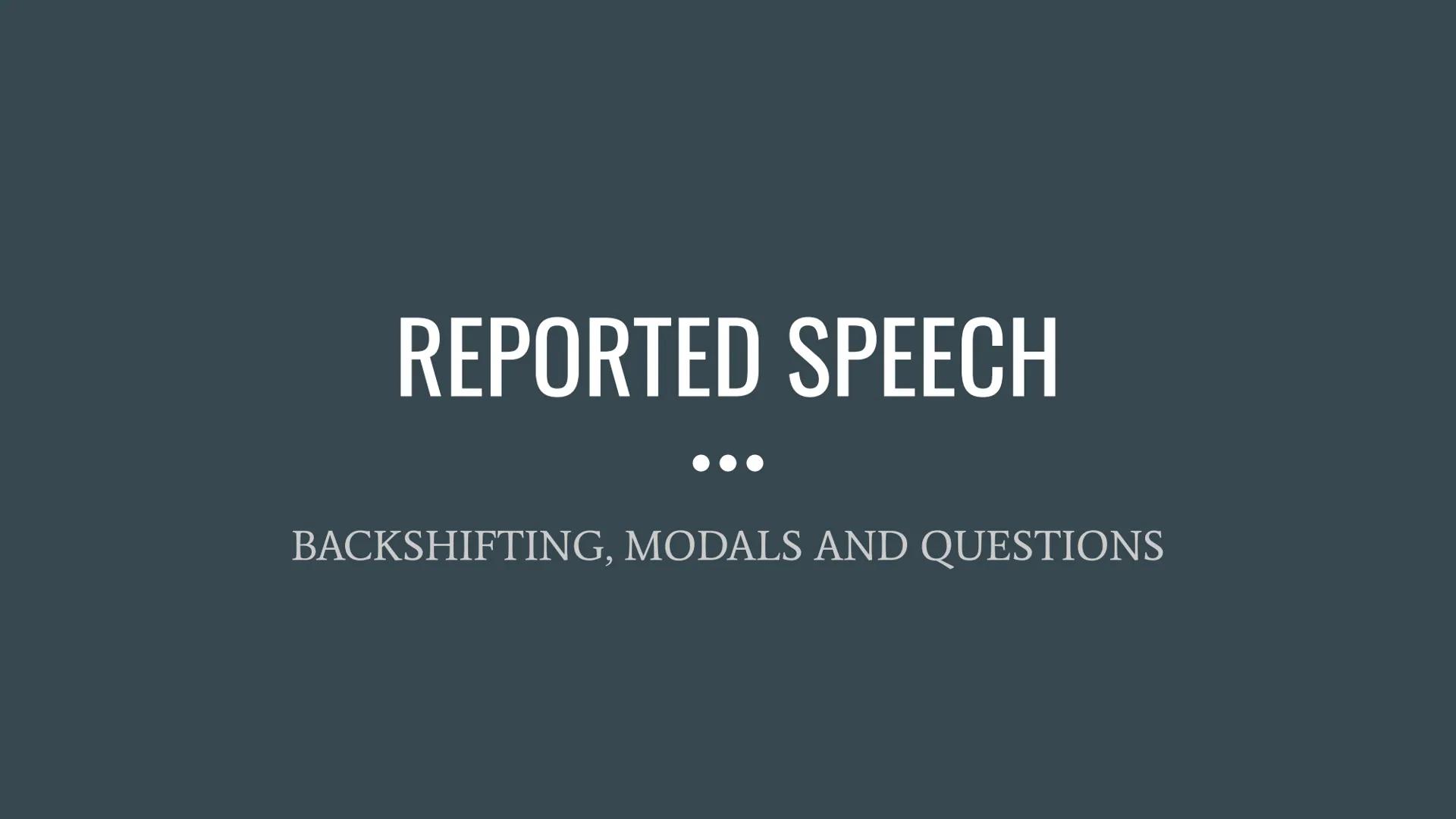 # REPORTED SPEECH
...
BACKSHIFTING, MODALS AND QUESTIONS So...what is Reported Speech?
• Reported Speech, also known as indirect speech,