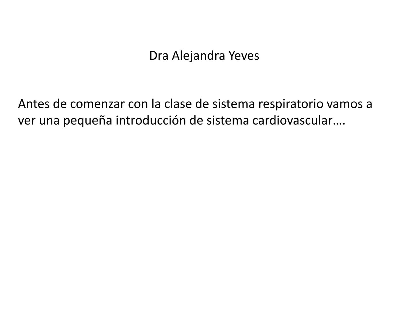 Dra Alejandra Yeves
Antes de comenzar con la clase de sistema respiratorio vamos a
ver una pequeña introducción de sistema cardiovascular..