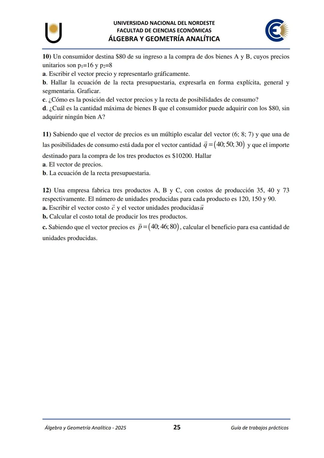 # U
UNIVERSIDAD NACIONAL DEL NORDESTE
FACULTAD DE CIENCIAS ECONÓMICAS
€
ÁLGEBRA Y
GEOMETRÍA ANALÍTICA
2025
Guía de Trabajos
Prácticos ---