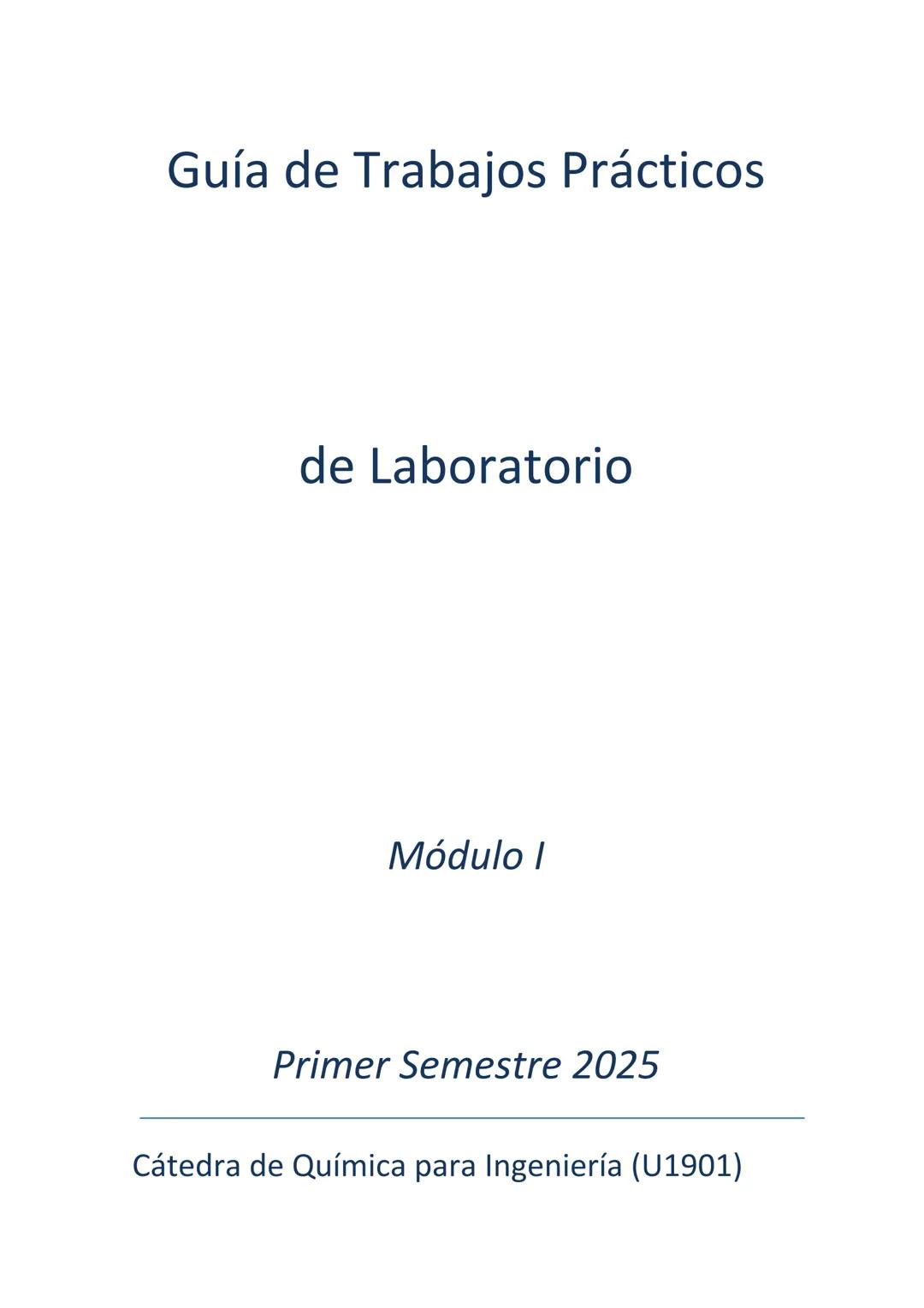 # Guía de Trabajos Prácticos
de Laboratorio
Módulo I
Primer Semestre 2025
Cátedra de Química para Ingeniería (U1901) Guía de trabajos pr