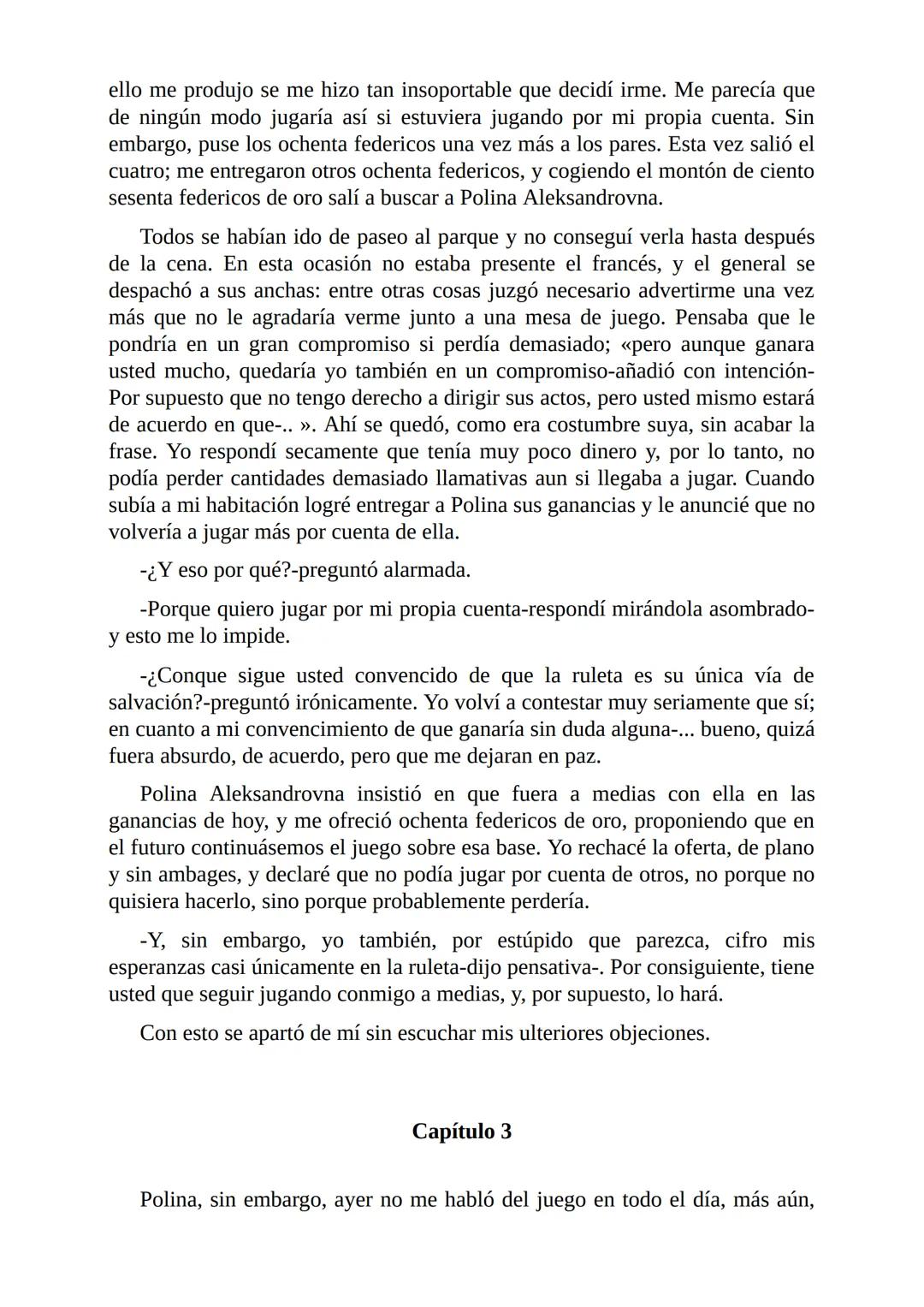 El Jugador
Por
Fiódor Dostoievski
Freeeditorial # Capítulo 1
Por fin he regresado al cabo de quince días de ausencia. Tres hace ya que n