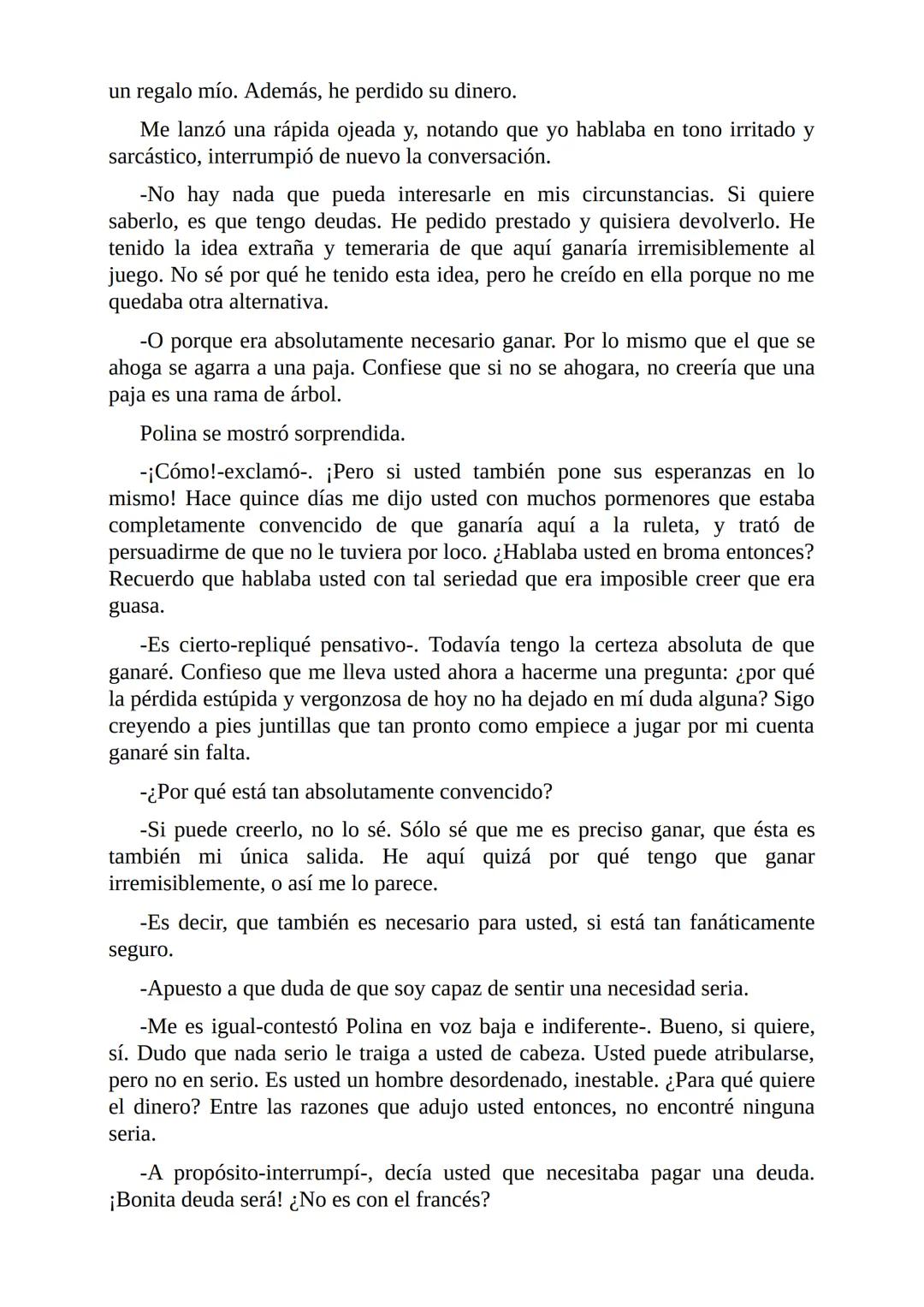 El Jugador
Por
Fiódor Dostoievski
Freeeditorial # Capítulo 1
Por fin he regresado al cabo de quince días de ausencia. Tres hace ya que n