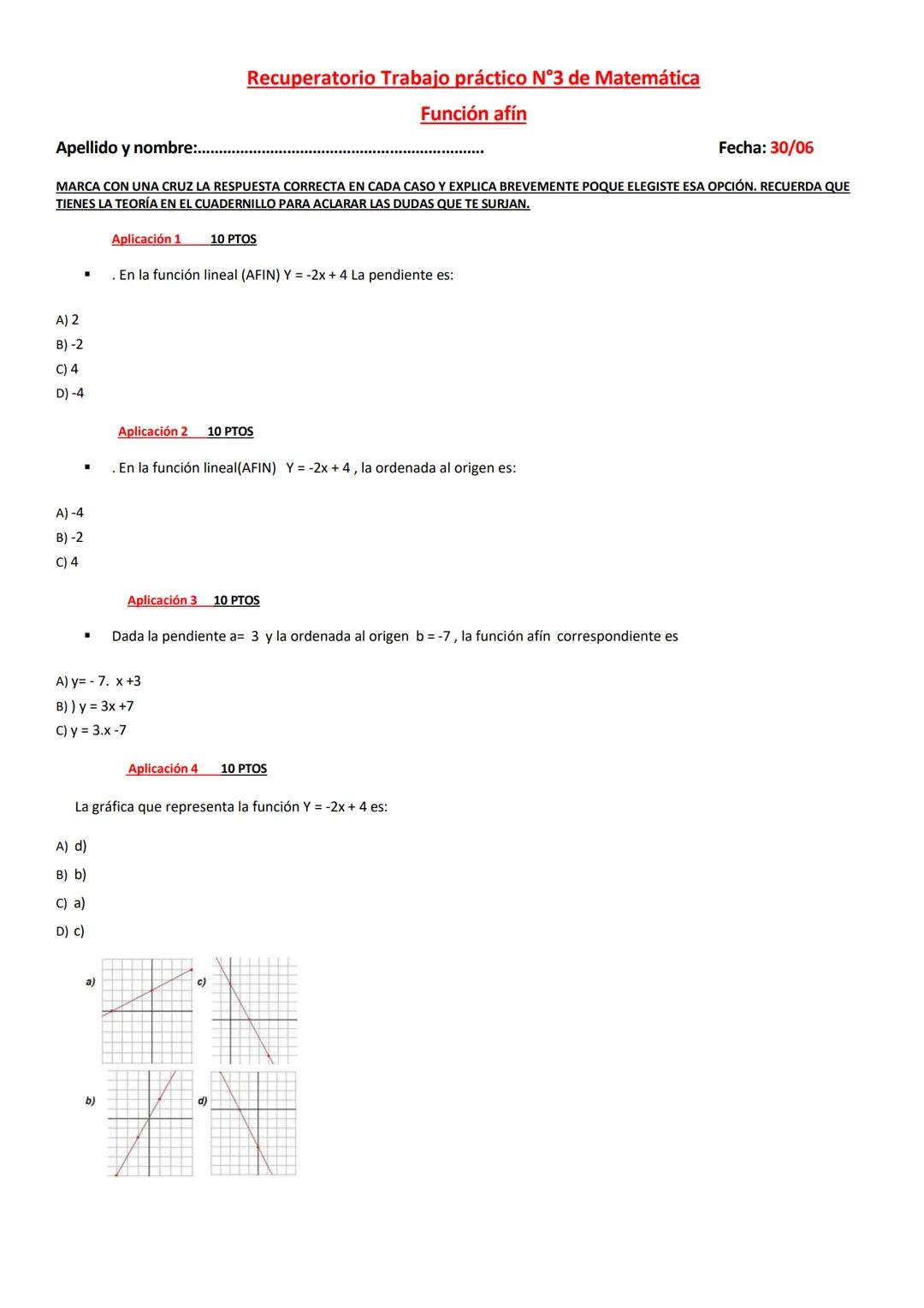 Apellido y nombre:...
Recuperatorio Trabajo práctico N°3 de Matemática
Función afín
Fecha: 30/06
MARCA CON UNA CRUZ LA RESPUESTA CORRECTA E