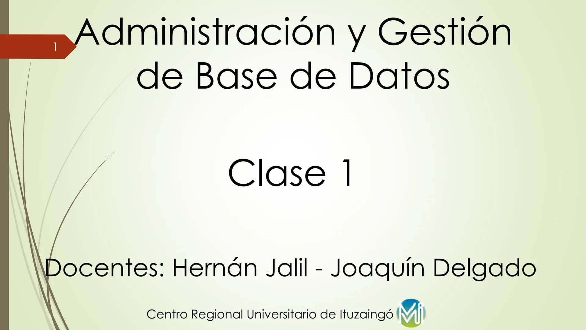 1
Administración y Gestión
de Base de Datos
Clase 1
Docentes: Hernán Jalil - Joaquín Delgado
Centro Regional Universitario de Ituzaingó Mi 2