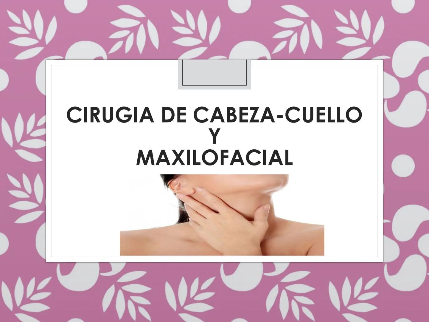 # CIRUGIA DE CABEZA-CUELLO
Y
MAXILOFACIAL • ¿Qué es la cirugía de cabeza y cuello? Como su
nombre lo indica, el servicio médico de Cirugía