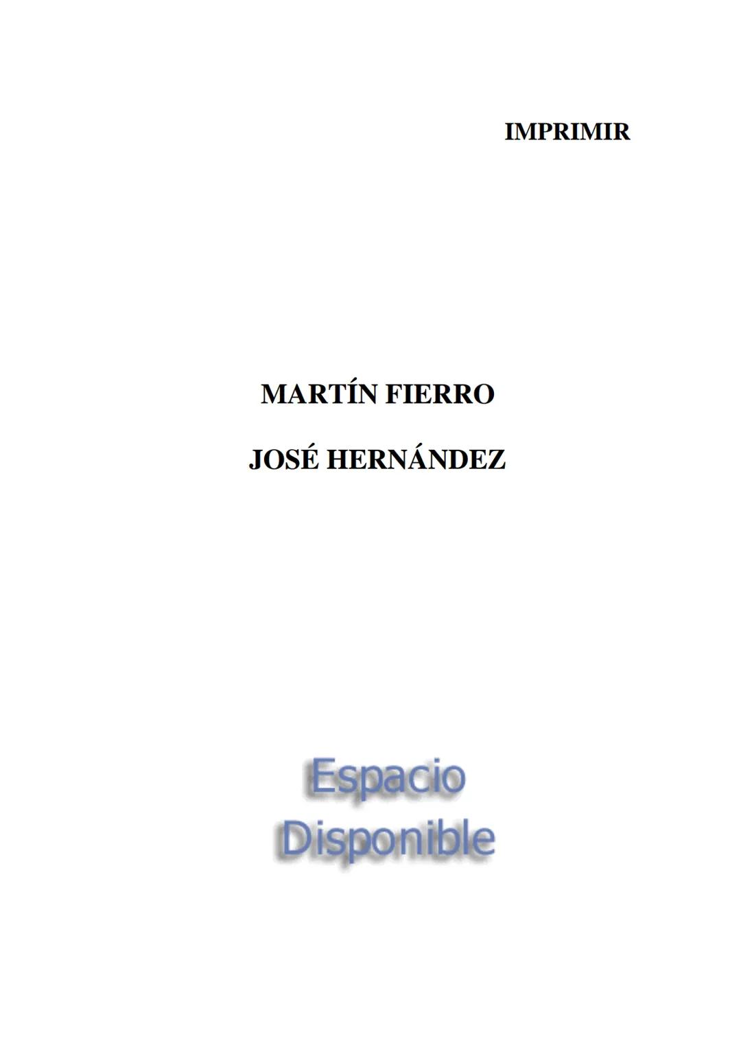 IMPRIMIR
MARTÍN FIERRO
JOSÉ HERNÁNDEZ
Espacio
Disponible Editado por
elaleph.com
© 1999 - Copyrigth www.elaleph.com
Todos los Derechos