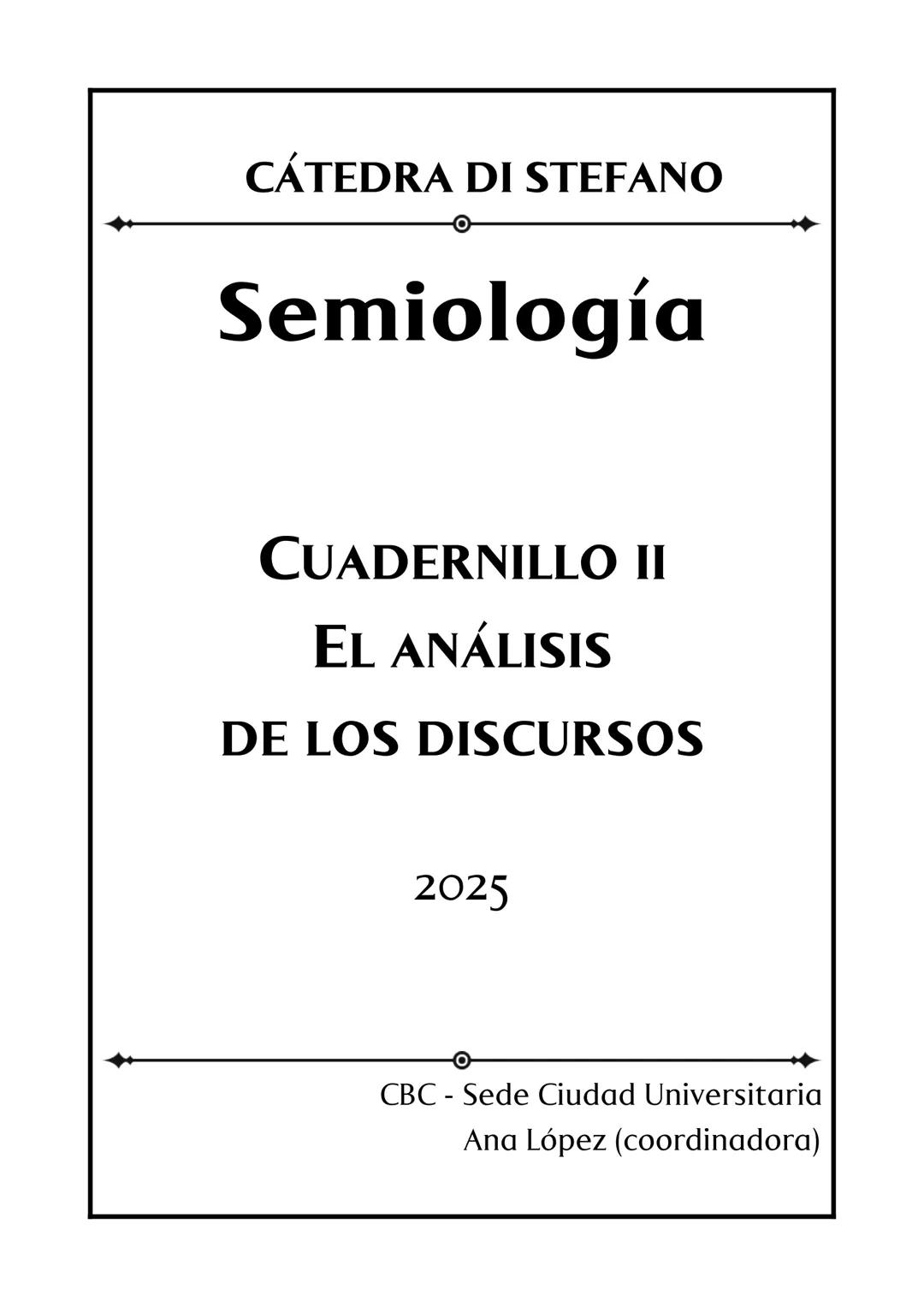 CÁTEDRA DI STEFANO
Semiología
CUADERNILLO II
EL ANÁLISIS
DE LOS DISCURSOS
2025
CBC - Sede Ciudad Universitaria
Ana López (coordinadora)