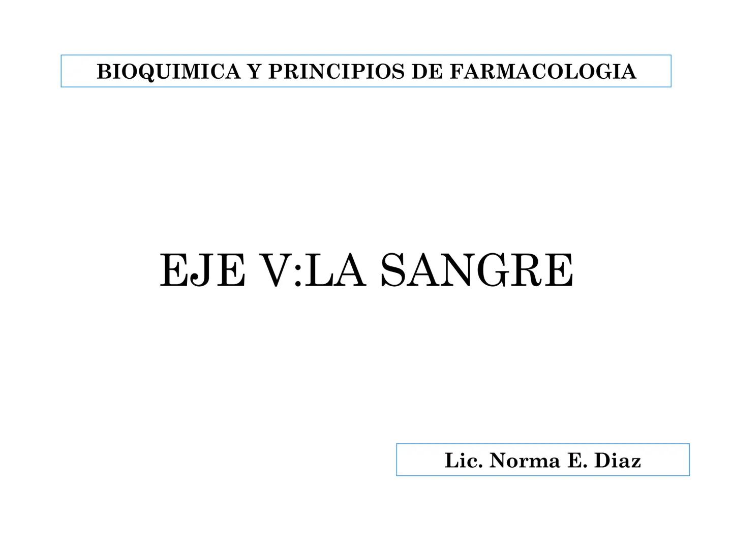 BIOQUIMICA Y PRINCIPIOS DE FARMACOLOGIA
EJE V:LA SANGRE
Lic. Norma E. Diaz # Generalidades de la Sangre
La sangre es un tejido fluido que