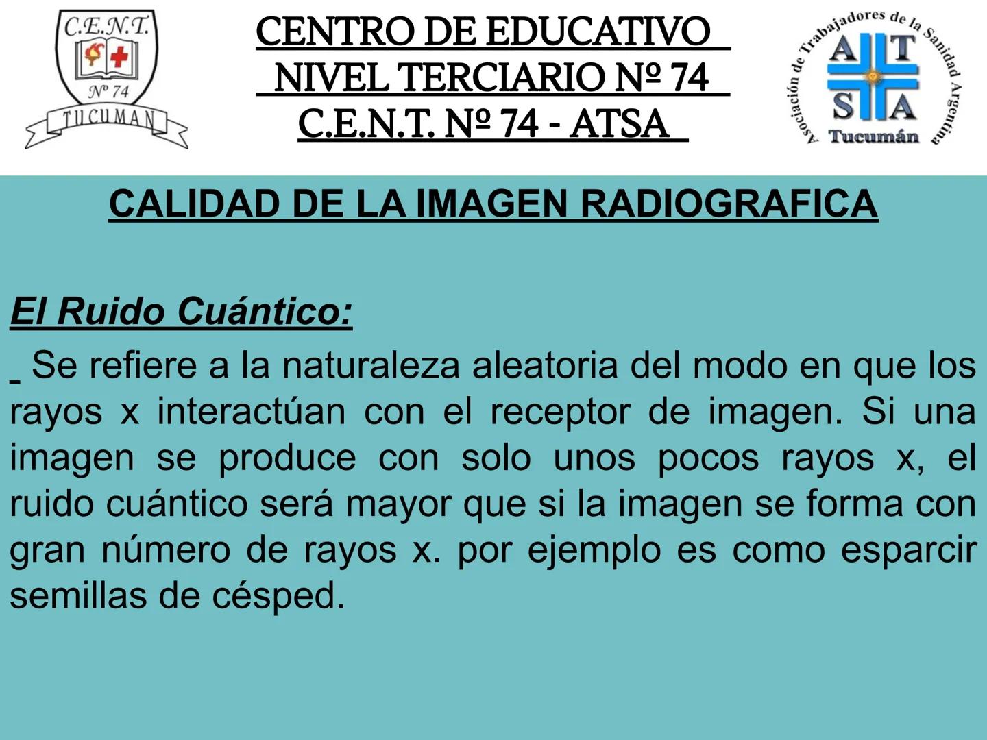 C.E.N.T.
+
N° 74
TUCUMAN
CENTRO DE EDUCATIVO
NIVEL TERCIARIO N№ 74
C.E.N.T. Nº 74 - ATSA
IMAGEN RADIOGRÁFICA
* Imagen radiografía es la