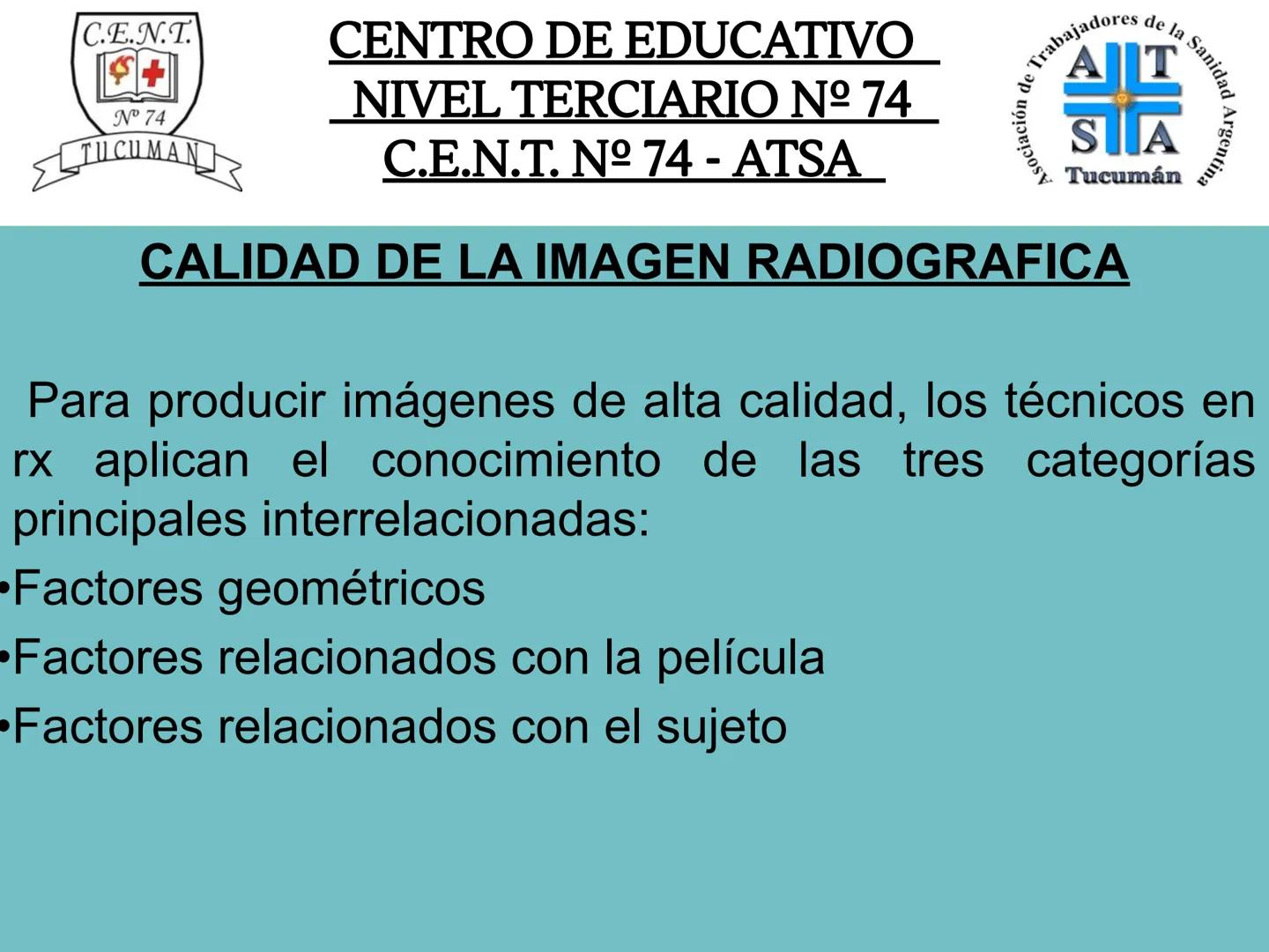 C.E.N.T.
+
N° 74
TUCUMAN
CENTRO DE EDUCATIVO
NIVEL TERCIARIO N№ 74
C.E.N.T. Nº 74 - ATSA
IMAGEN RADIOGRÁFICA
* Imagen radiografía es la