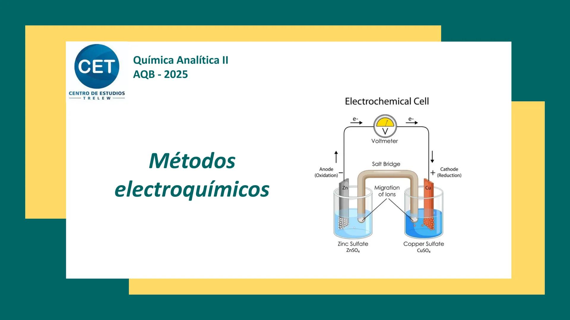 CET
Química Analítica II
AQB - 2025
CENTRO DE ESTUDIOS
TRELEW
Métodos
electroquímicos
↑
Anode
(Oxidation)
Zn
Electrochemical Cell
e-
V
V
