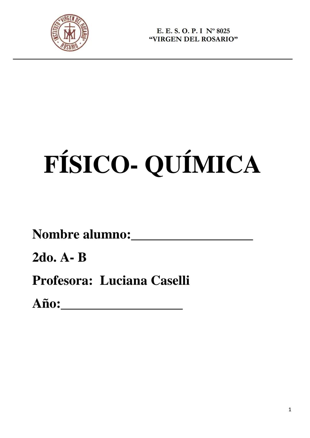 E. E. S. O. P. I N° 8025
“VIRGEN DEL ROSARIO”
# FÍSICO- QUÍMICA
Nombre alumno:__________________
2do. A- B
Profesora: Luciana Caselli
A