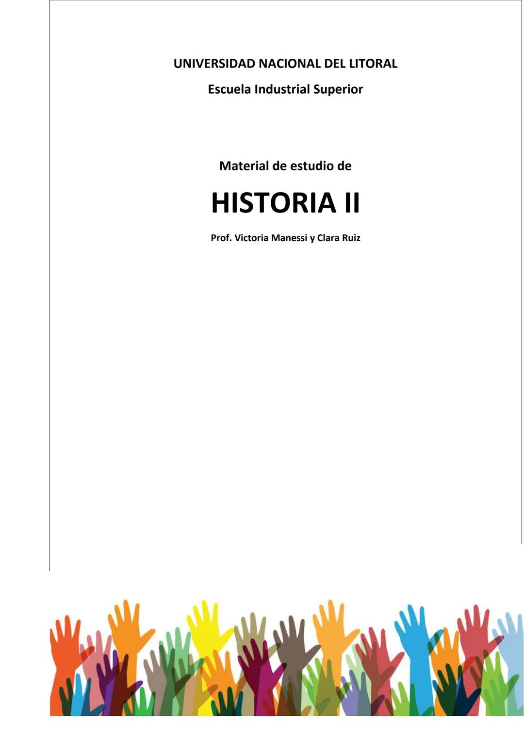 UNIVERSIDAD NACIONAL DEL LITORAL
Escuela Industrial Superior
Material de estudio de
HISTORIA II
Prof. Victoria Manessi y Clara Ruiz Cuad